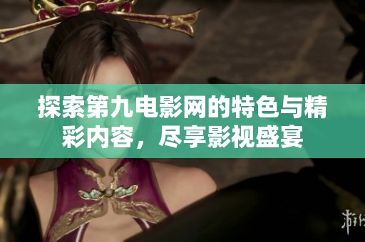 探索第九电影网的特色与精彩内容，尽享影视盛宴