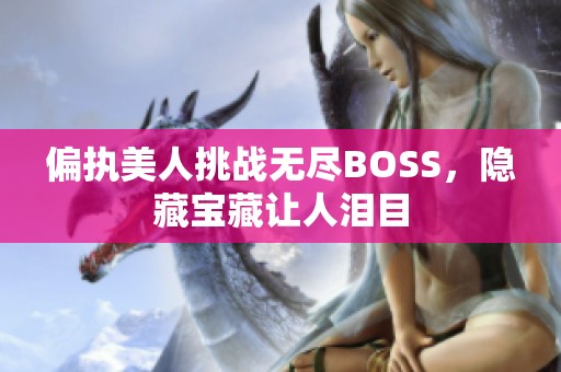 偏执美人挑战无尽BOSS，隐藏宝藏让人泪目
