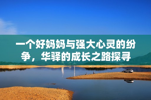 一个好妈妈与强大心灵的纷争，华驿的成长之路探寻