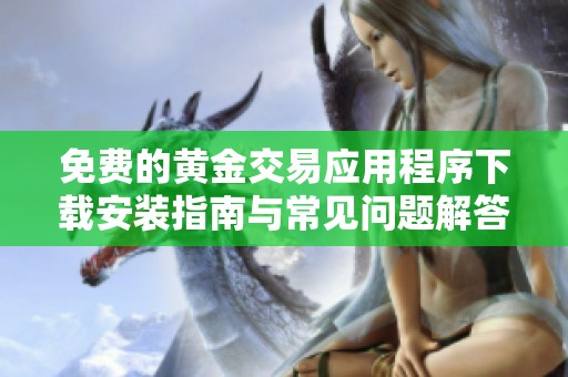 免费的黄金交易应用程序下载安装指南与常见问题解答