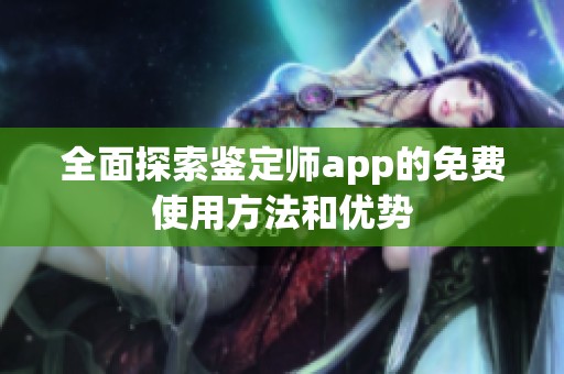 全面探索鉴定师app的免费使用方法和优势
