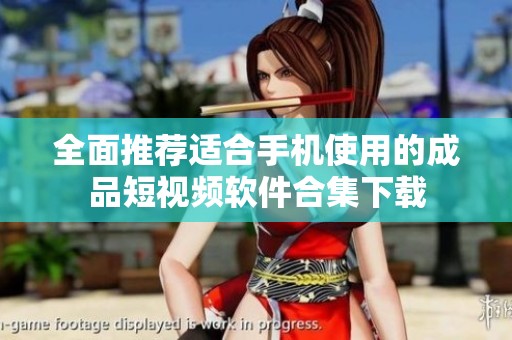 全面推荐适合手机使用的成品短视频软件合集下载