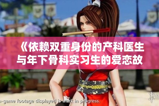《依赖双重身份的产科医生与年下骨科实习生的爱恋故事》