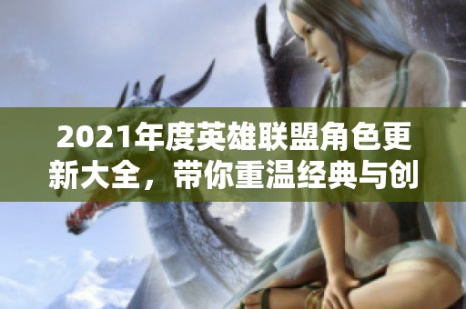 2021年度英雄联盟角色更新大全，带你重温经典与创新
