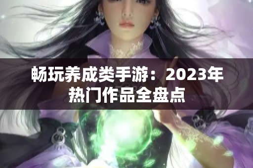 畅玩养成类手游：2023年热门作品全盘点