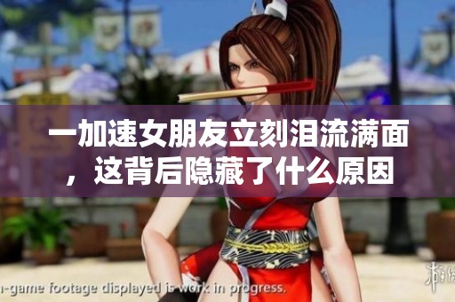 一加速女朋友立刻泪流满面，这背后隐藏了什么原因