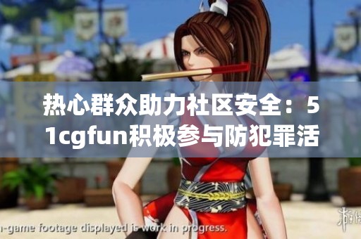热心群众助力社区安全：51cgfun积极参与防犯罪活动