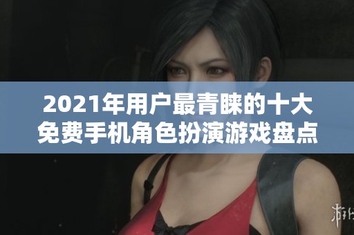 2021年用户最青睐的十大免费手机角色扮演游戏盘点