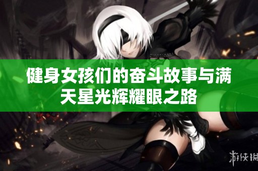 健身女孩们的奋斗故事与满天星光辉耀眼之路