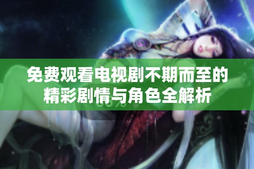 免费观看电视剧不期而至的精彩剧情与角色全解析
