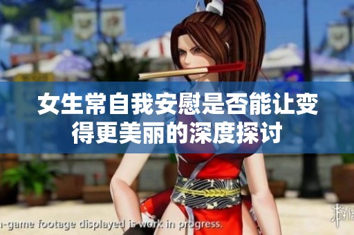 女生常自我安慰是否能让变得更美丽的深度探讨