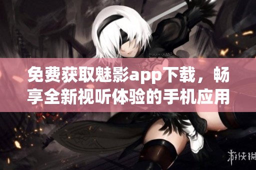 免费获取魅影app下载，畅享全新视听体验的手机应用