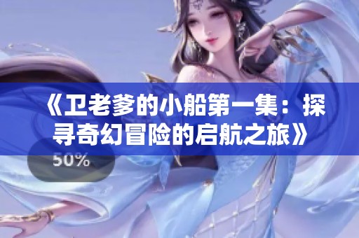《卫老爹的小船第一集：探寻奇幻冒险的启航之旅》