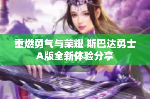 重燃勇气与荣耀 斯巴达勇士A版全新体验分享