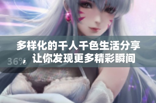 多样化的千人千色生活分享，让你发现更多精彩瞬间