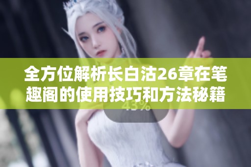 全方位解析长白沽26章在笔趣阁的使用技巧和方法秘籍