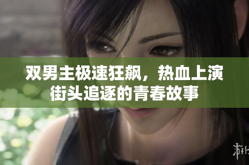 双男主极速狂飙，热血上演街头追逐的青春故事