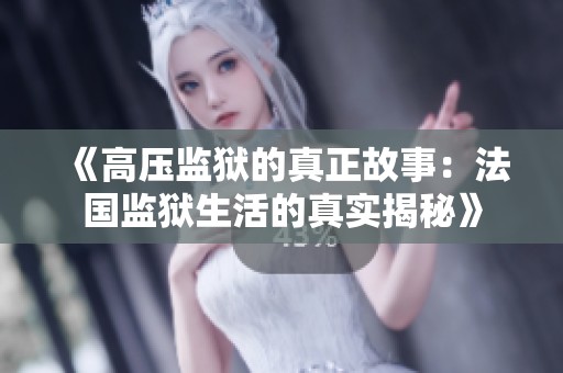 《高压监狱的真正故事：法国监狱生活的真实揭秘》