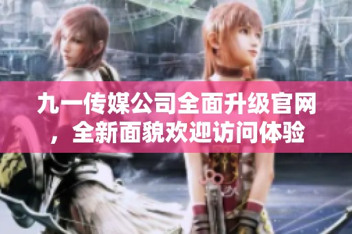九一传媒公司全面升级官网，全新面貌欢迎访问体验