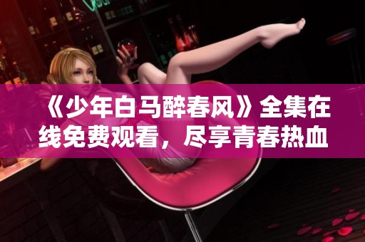 《少年白马醉春风》全集在线免费观看，尽享青春热血故事