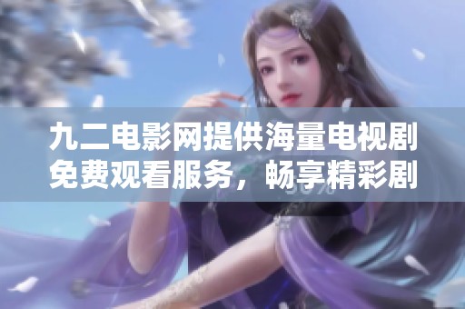 九二电影网提供海量电视剧免费观看服务，畅享精彩剧集！