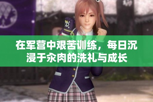在军营中艰苦训练，每日沉浸于汆肉的洗礼与成长