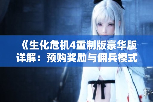 《生化危机4重制版豪华版详解：预购奖励与佣兵模式全面分析》