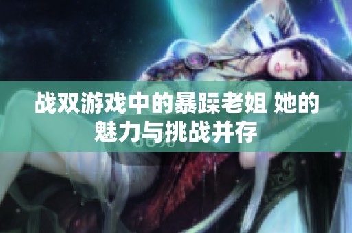战双游戏中的暴躁老姐 她的魅力与挑战并存