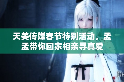 天美传媒春节特别活动，孟孟带你回家相亲寻真爱