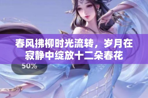 春风拂柳时光流转，岁月在寂静中绽放十二朵春花