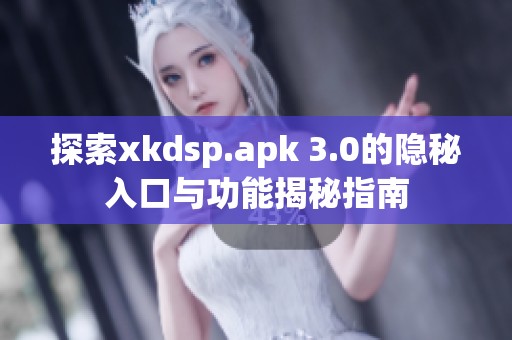 探索xkdsp.apk 3.0的隐秘入口与功能揭秘指南
