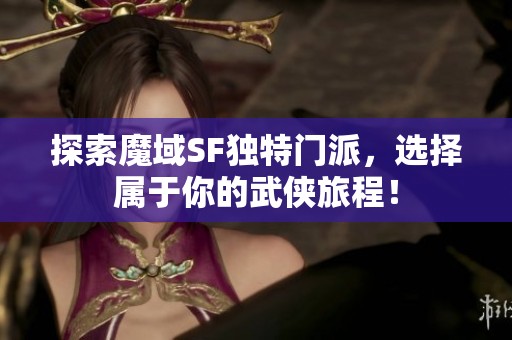 探索魔域SF独特门派，选择属于你的武侠旅程！