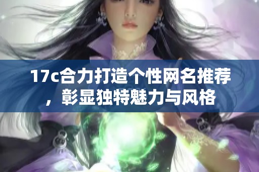 17c合力打造个性网名推荐，彰显独特魅力与风格