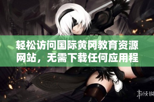 轻松访问国际黄冈教育资源网站，无需下载任何应用程序