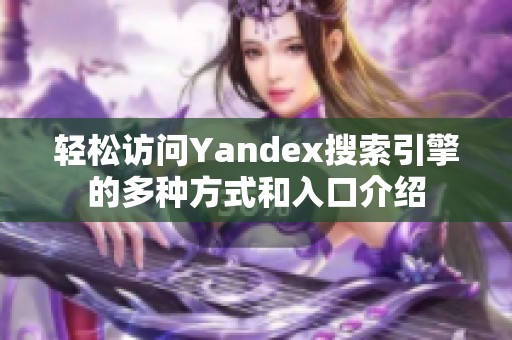 轻松访问Yandex搜索引擎的多种方式和入口介绍