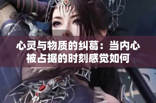 心灵与物质的纠葛：当内心被占据的时刻感觉如何