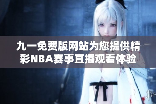 九一免费版网站为您提供精彩NBA赛事直播观看体验