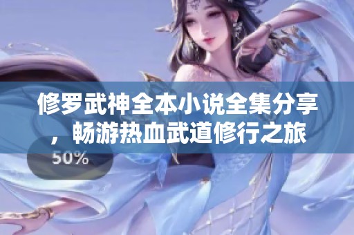 修罗武神全本小说全集分享，畅游热血武道修行之旅