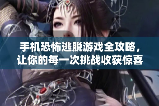 手机恐怖逃脱游戏全攻略，让你的每一次挑战收获惊喜与刺激体验