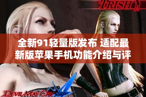 全新91轻量版发布 适配最新版苹果手机功能介绍与评测