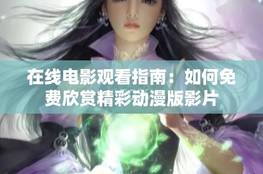 在线电影观看指南：如何免费欣赏精彩动漫版影片