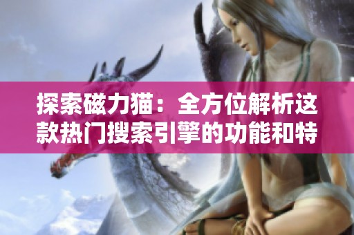 探索磁力猫：全方位解析这款热门搜索引擎的功能和特色