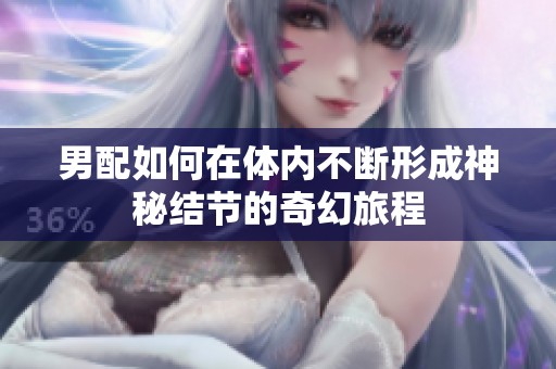 男配如何在体内不断形成神秘结节的奇幻旅程