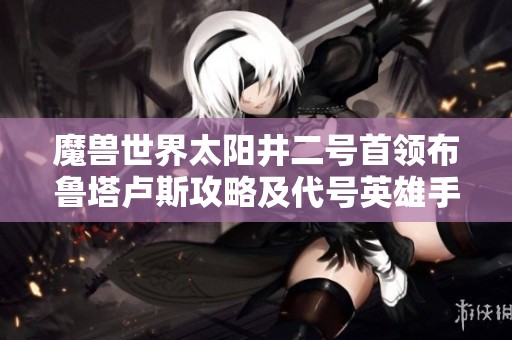 魔兽世界太阳井二号首领布鲁塔卢斯攻略及代号英雄手游下载指南
