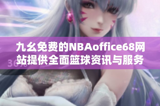 九幺免费的NBAoffice68网站提供全面篮球资讯与服务