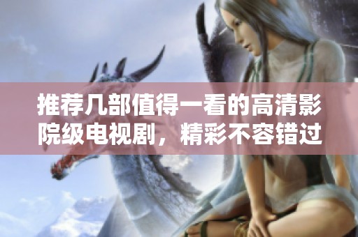 推荐几部值得一看的高清影院级电视剧，精彩不容错过