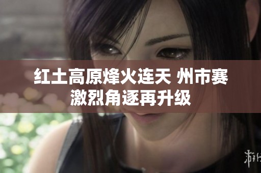 红土高原烽火连天 州市赛激烈角逐再升级