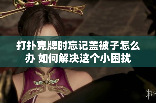 打扑克牌时忘记盖被子怎么办 如何解决这个小困扰