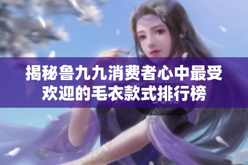 揭秘鲁九九消费者心中最受欢迎的毛衣款式排行榜