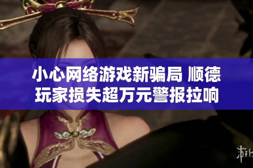 小心网络游戏新骗局 顺德玩家损失超万元警报拉响